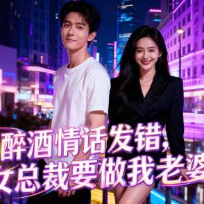 醉酒情话发错，女总裁要做我老婆